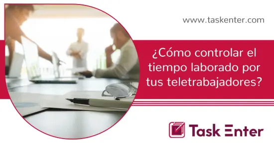 ¿Cómo controlar el tiempo laborado por tus teletrabajadores?