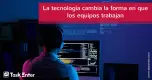 La tecnología cambia la forma en que los equipos trabajan La tecnología cambia la forma en que los equipos trabajan